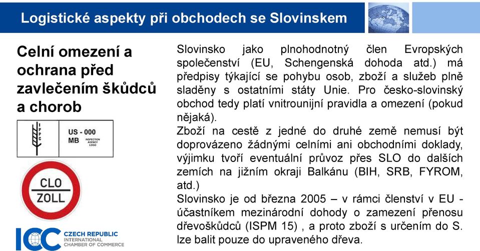 Zboží na cestě z jedné do druhé země nemusí být doprovázeno žádnými celními ani obchodními doklady, výjimku tvoří eventuální průvoz přes SLO do dalších zemích na jižním okraji