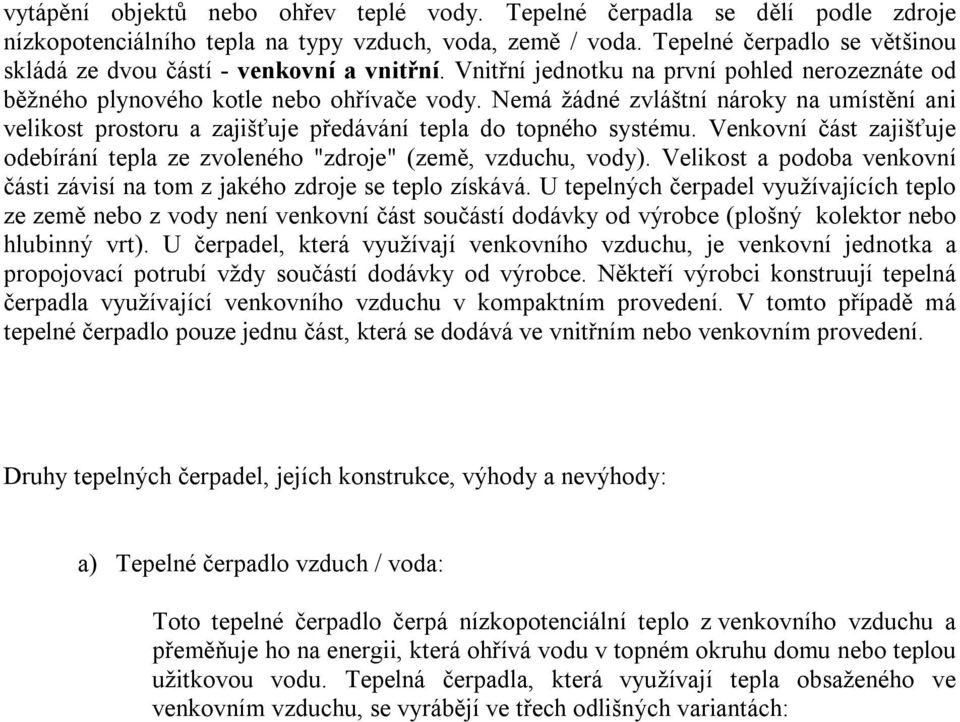 Nemá žádné zvláštní nároky na umístění ani velikost prostoru a zajišťuje předávání tepla do topného systému. Venkovní část zajišťuje odebírání tepla ze zvoleného "zdroje" (země, vzduchu, vody).