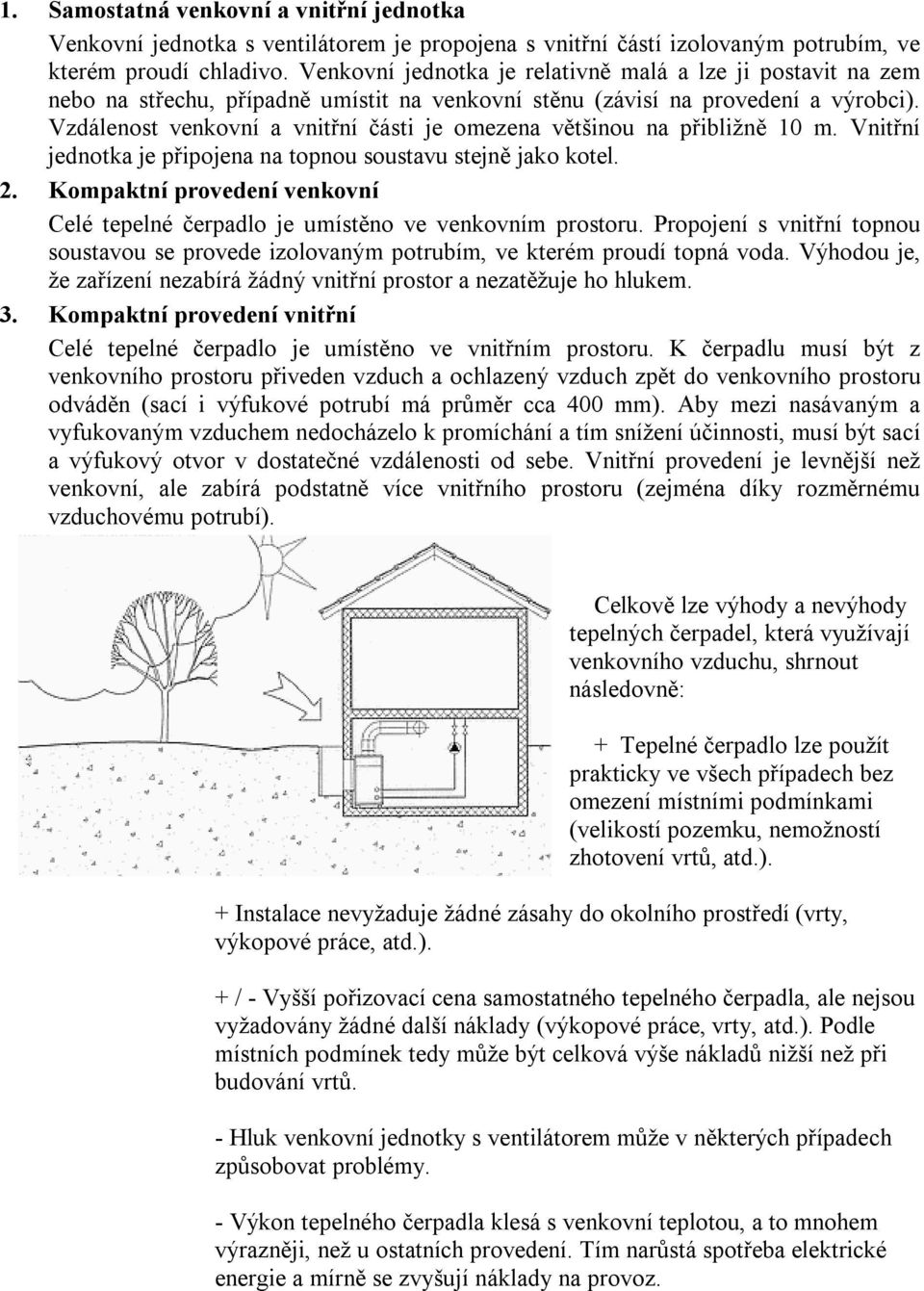 Vzdálenost venkovní a vnitřní části je omezena většinou na přibližně 10 m. Vnitřní jednotka je připojena na topnou soustavu stejně jako kotel. 2.