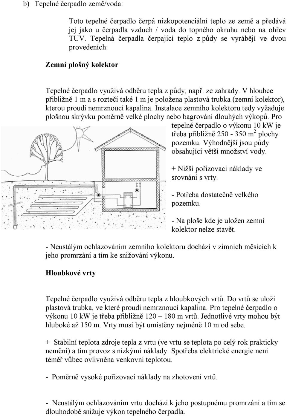 V hloubce přibližně 1 m a s roztečí také 1 m je položena plastová trubka (zemní kolektor), kterou proudí nemrznoucí kapalina.