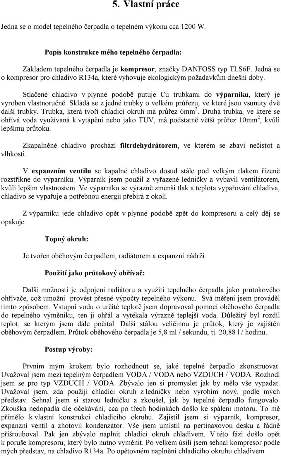 Skládá se z jedné trubky o velkém průřezu, ve které jsou vsunuty dvě další trubky. Trubka, která tvoří chladicí okruh má průřez 6mm 2.