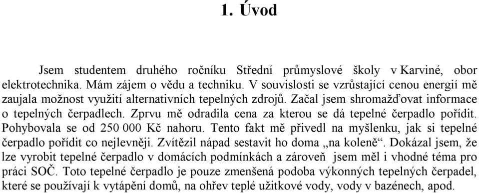 Zprvu mě odradila cena za kterou se dá tepelné čerpadlo pořídit. Pohybovala se od 250 000 Kč nahoru. Tento fakt mě přivedl na myšlenku, jak si tepelné čerpadlo pořídit co nejlevněji.