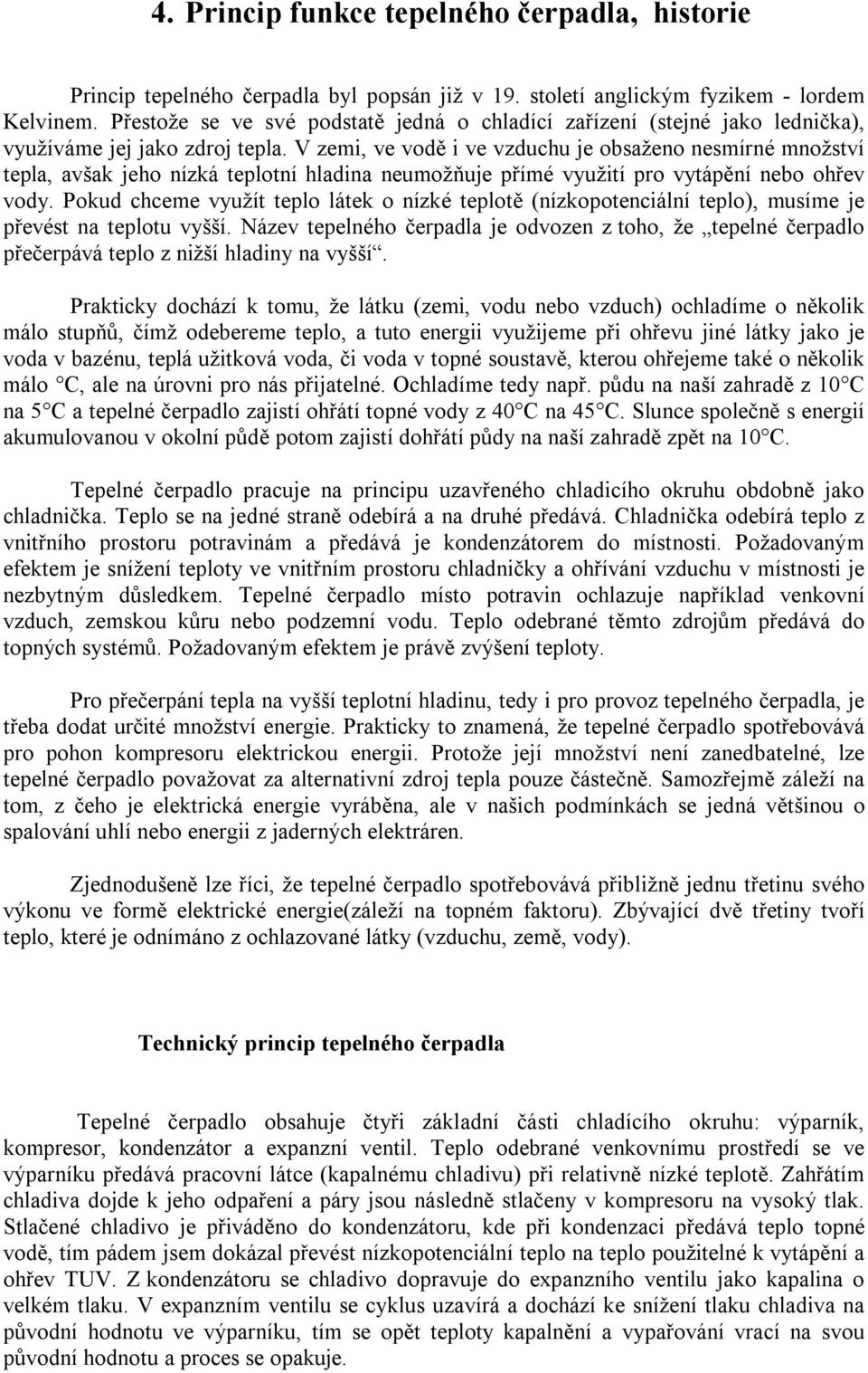 V zemi, ve vodě i ve vzduchu je obsaženo nesmírné množství tepla, avšak jeho nízká teplotní hladina neumožňuje přímé využití pro vytápění nebo ohřev vody.