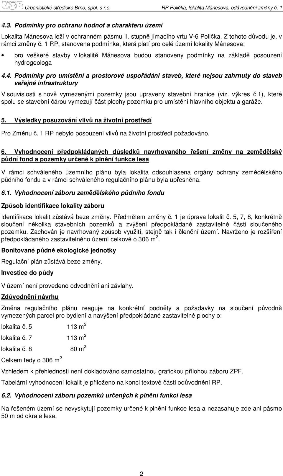 4. Podmínky pro umístění a prostorové uspořádání staveb, které nejsou zahrnuty do staveb infrastruktury V souvislosti s nově vymezenými pozemky jsou upraveny stavební hranice (viz. výkres č.