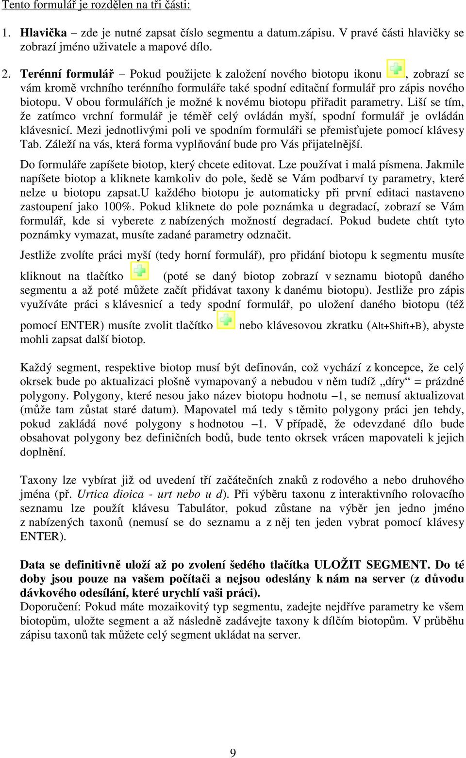 V obou formulářích je možné k novému biotopu přiřadit parametry. Liší se tím, že zatímco vrchní formulář je téměř celý ovládán myší, spodní formulář je ovládán klávesnicí.