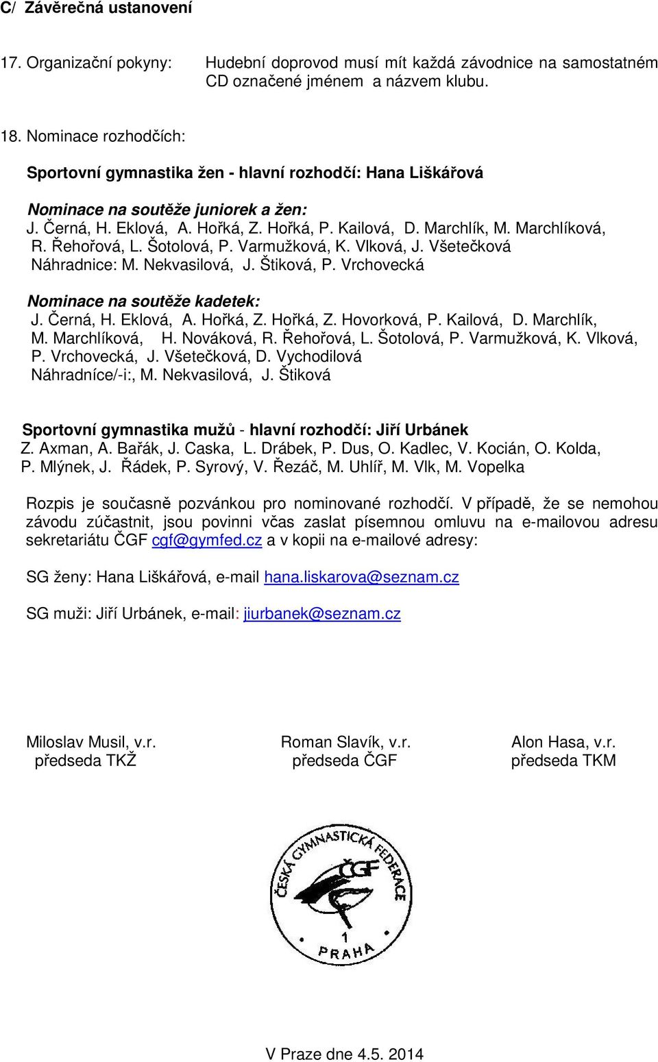 Řehořová, L. Šotolová, P. Varmužková, K. Vlková, J. Všetečková Náhradnice: M. Nekvasilová, J. Štiková, P. Vrchovecká Nominace na soutěže kadetek: J. Černá, H. Eklová, A. Hořká, Z. Hořká, Z. Hovorková, P.