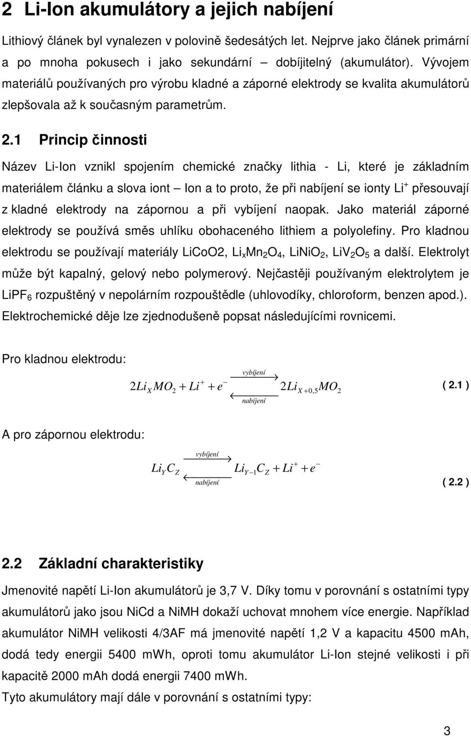 1 Princip činnosti Název Li-Ion vznikl spojením chemické značky lithia - Li, které je základním materiálem článku a slova iont Ion a to proto, že při nabíjení se ionty Li + přesouvají z kladné