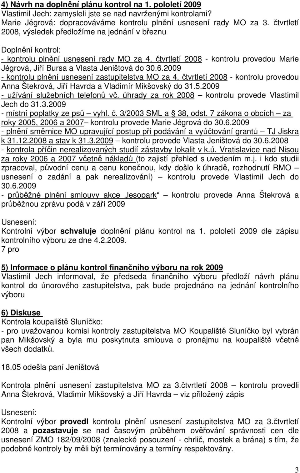 čtvrtletí 2008 - kontrolu provedou Marie Jégrová, Jiří Bursa a Vlasta Jeništová do 30.6.2009 - kontrolu plnění usnesení zastupitelstva MO za 4.