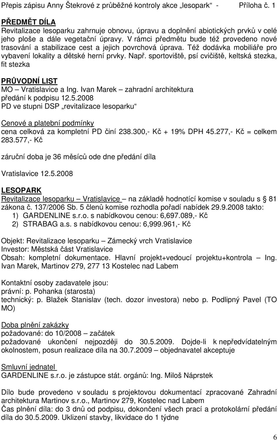 V rámci předmětu bude též provedeno nové trasování a stabilizace cest a jejich povrchová úprava. Též dodávka mobiliáře pro vybavení lokality a dětské herní prvky. Např.