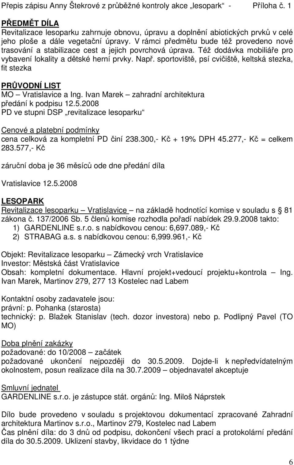 V rámci předmětu bude též provedeno nové trasování a stabilizace cest a jejich povrchová úprava. Též dodávka mobiliáře pro vybavení lokality a dětské herní prvky. Např.