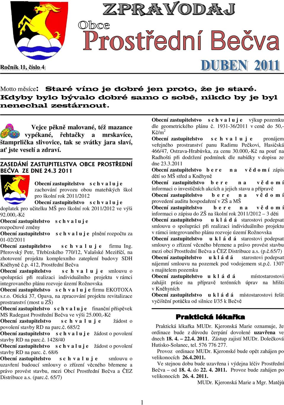 3 2011 Obecní zastupitelstvo s c h v a l u j e zachování provozu obou mateřských škol pro školní rok 2011/2012 Obecní zastupitelstvo s c h v a l u j e doplatek pro učitelku MŠ pro školní rok