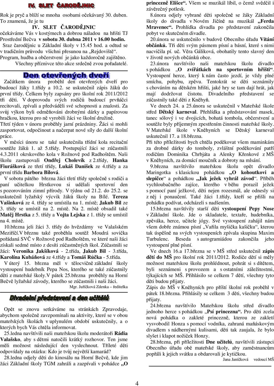 Všechny příznivce této akce srdečně zvou pořadatelé. Začátkem února proběhl den otevřených dveří pro budoucí žáky 1.třídy a 10.2. se uskutečnil zápis žáků do první třídy.