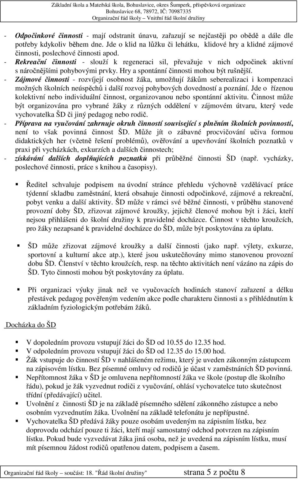 - Rekreační činnosti - slouží k regeneraci sil, převažuje v nich odpočinek aktivní s náročnějšími pohybovými prvky. Hry a spontánní činnosti mohou být rušnější.