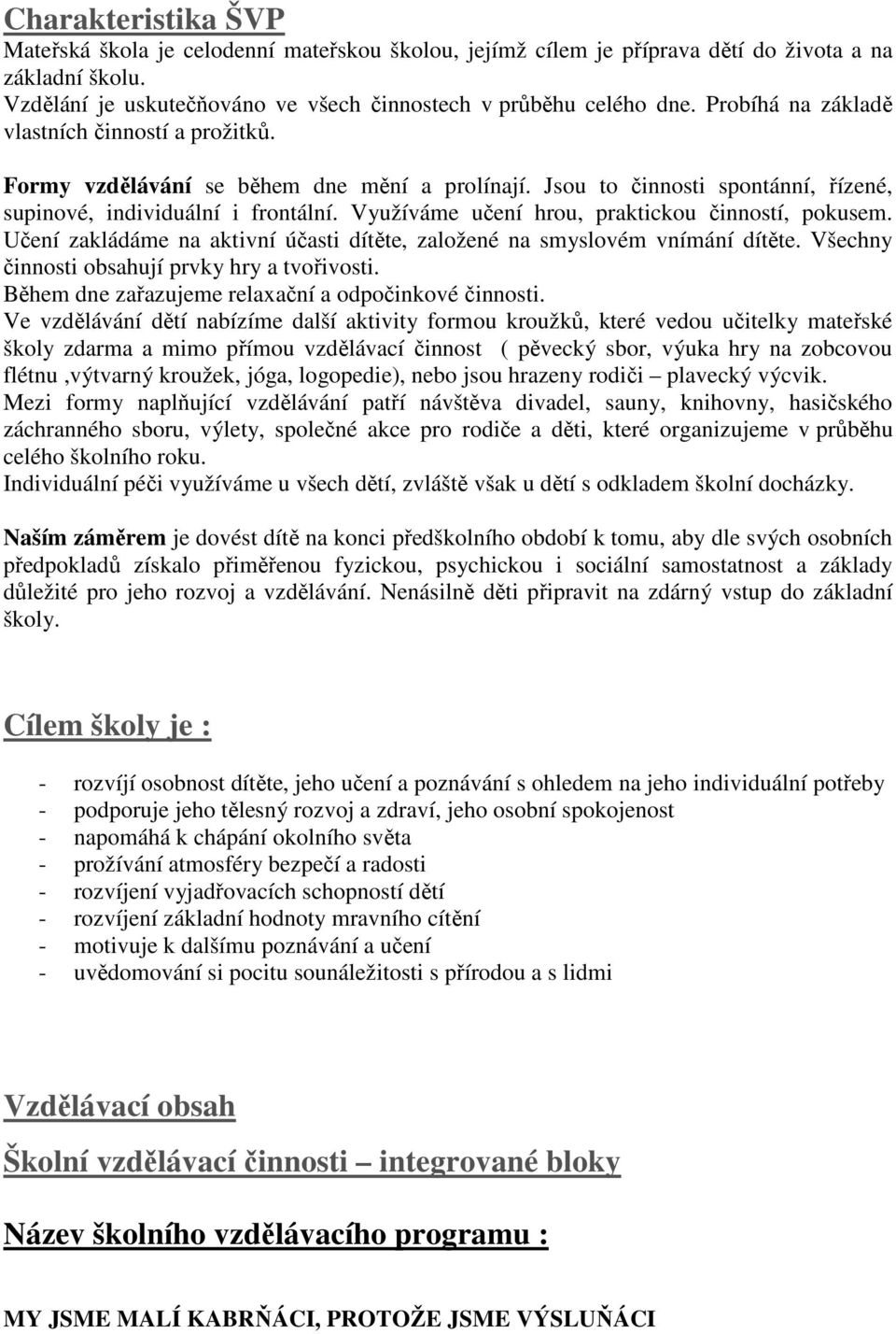 Využíváme učení hrou, praktickou činností, pokusem. Učení zakládáme na aktivní účasti dítěte, založené na smyslovém vnímání dítěte. Všechny činnosti obsahují prvky hry a tvořivosti.