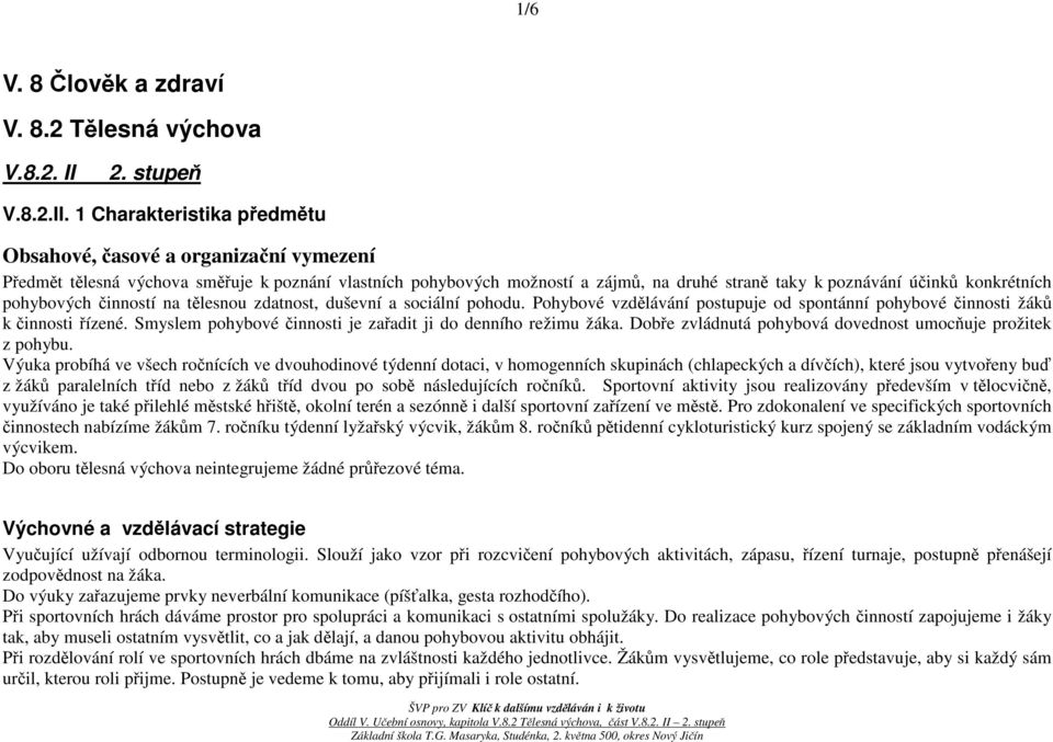 1 Charakteristika předmětu Obsahové, časové a organizační vymezení Předmět tělesná výchova směřuje k poznání vlastních pohybových možností a zájmů, na druhé straně taky k poznávání účinků konkrétních