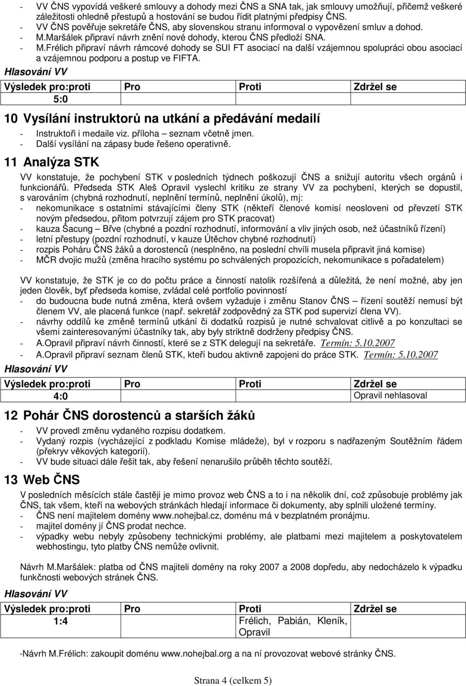 Maršálek připraví návrh znění nové dohody, kterou ČNS předloží SNA. - M.