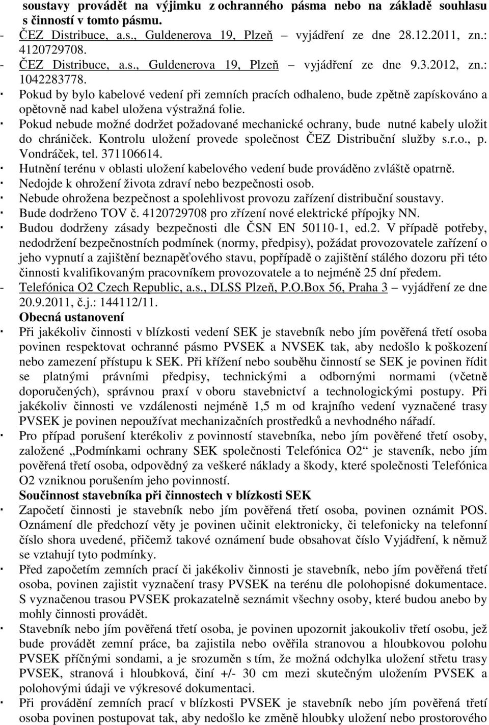 Pokud by bylo kabelové vedení při zemních pracích odhaleno, bude zpětně zapískováno a opětovně nad kabel uložena výstražná folie.