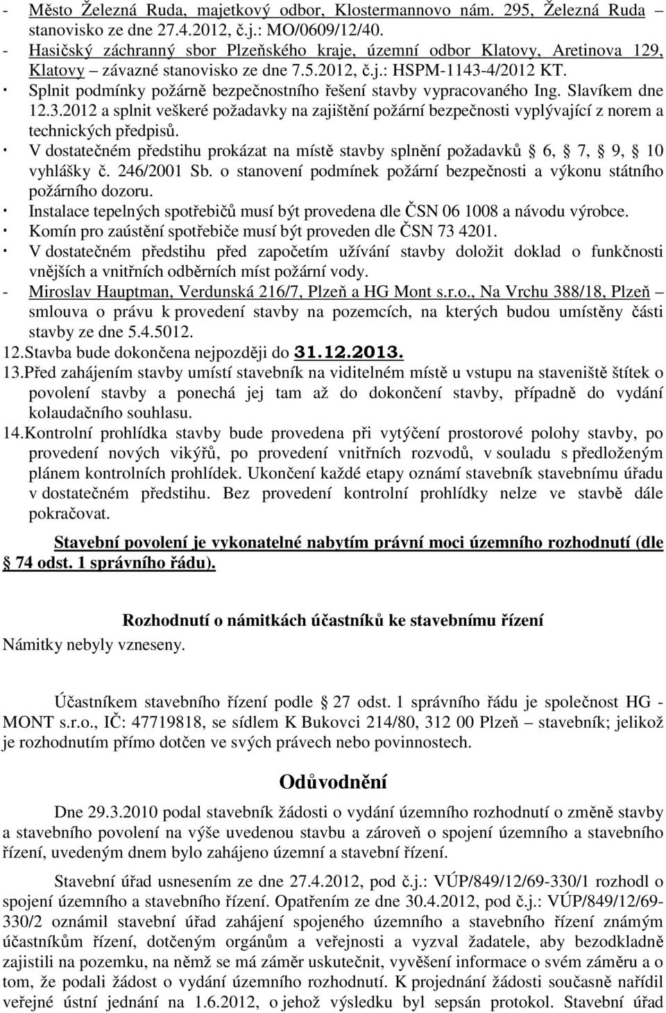 Splnit podmínky požárně bezpečnostního řešení stavby vypracovaného Ing. Slavíkem dne 12.3.2012 a splnit veškeré požadavky na zajištění požární bezpečnosti vyplývající z norem a technických předpisů.