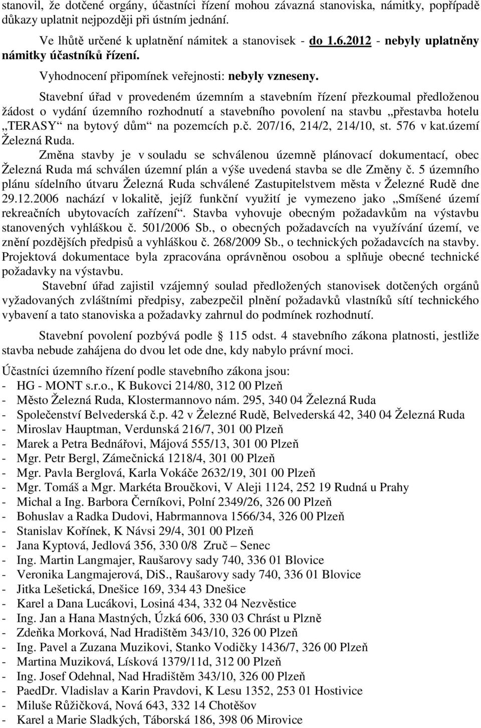 Stavební úřad v provedeném územním a stavebním řízení přezkoumal předloženou žádost o vydání územního rozhodnutí a stavebního povolení na stavbu přestavba hotelu TERASY na bytový dům na pozemcích p.č.