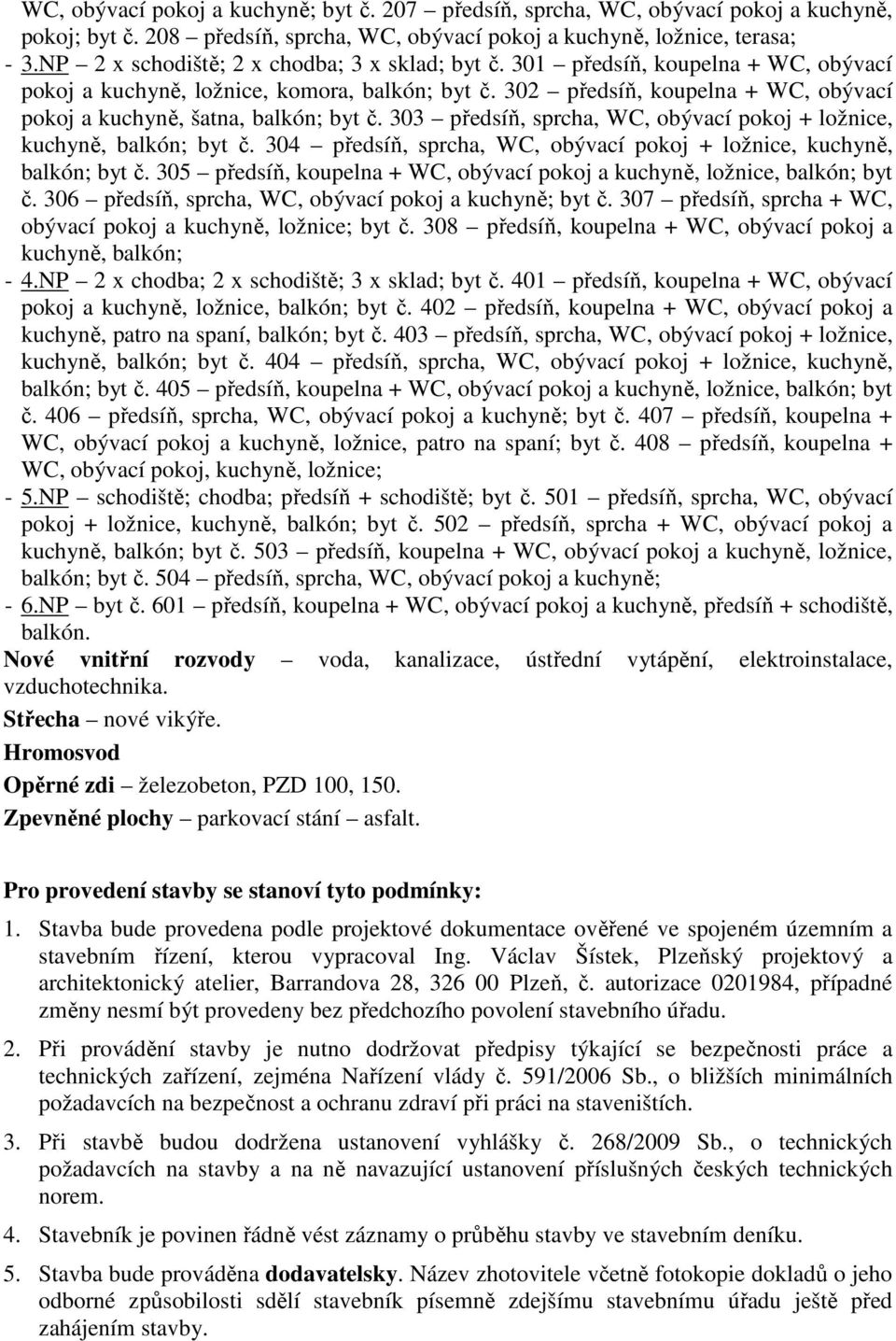 302 předsíň, koupelna + WC, obývací pokoj a kuchyně, šatna, balkón; byt č. 303 předsíň, sprcha, WC, obývací pokoj + ložnice, kuchyně, balkón; byt č.