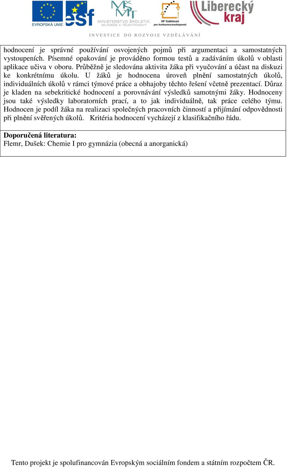 U žáků je hodnocena úroveň plnění samostatných úkolů, individuálních úkolů v rámci týmové práce a obhajoby těchto řešení včetně prezentací.