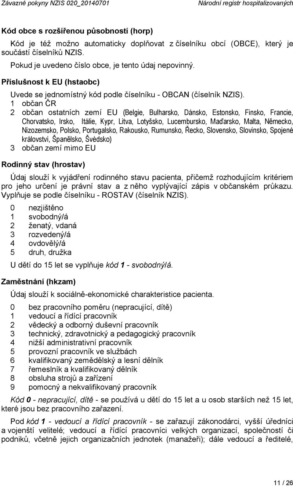 1 občan ČR 2 občan ostatních zemí EU (Belgie, Bulharsko, Dánsko, Estonsko, Finsko, Francie, Chorvatsko, Irsko, Itálie, Kypr, Litva, Lotyšsko, Lucembursko, Maďarsko, Malta, Německo, Nizozemsko,