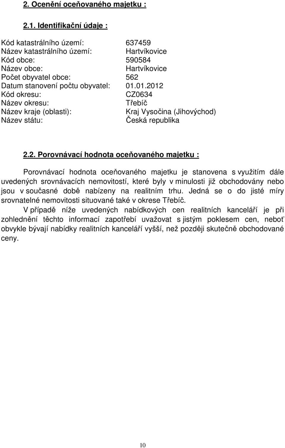 01.2012 Kód okresu: CZ0634 Název okresu: Třebíč Název kraje (oblasti): Kraj Vysočina (Jihovýchod) Název státu: Česká republika 2.2. Porovnávací hodnota oceňovaného majetku : Porovnávací hodnota