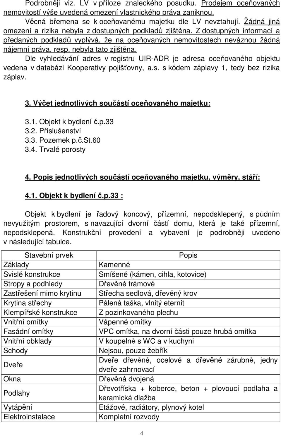 nebyla tato zjištěna. Dle vyhledávání adres v registru UIR-ADR je adresa oceňovaného objektu vedena v databázi Kooperativy pojišťovny, a.s. s kódem záplavy 1, tedy bez rizika záplav. 3.