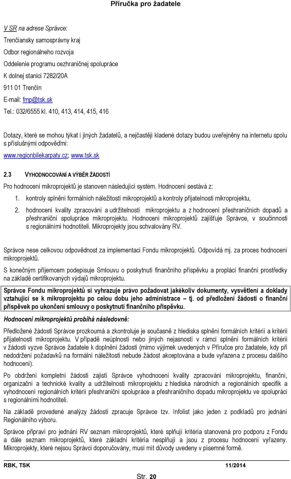 cz; www.tsk.sk 2.3 VYHODNOCOVÁNÍ A VÝBĚR ŽÁDOSTÍ Pro hodnocení mikroprojektů je stanoven následující systém. Hodnocení sestává z: 1.