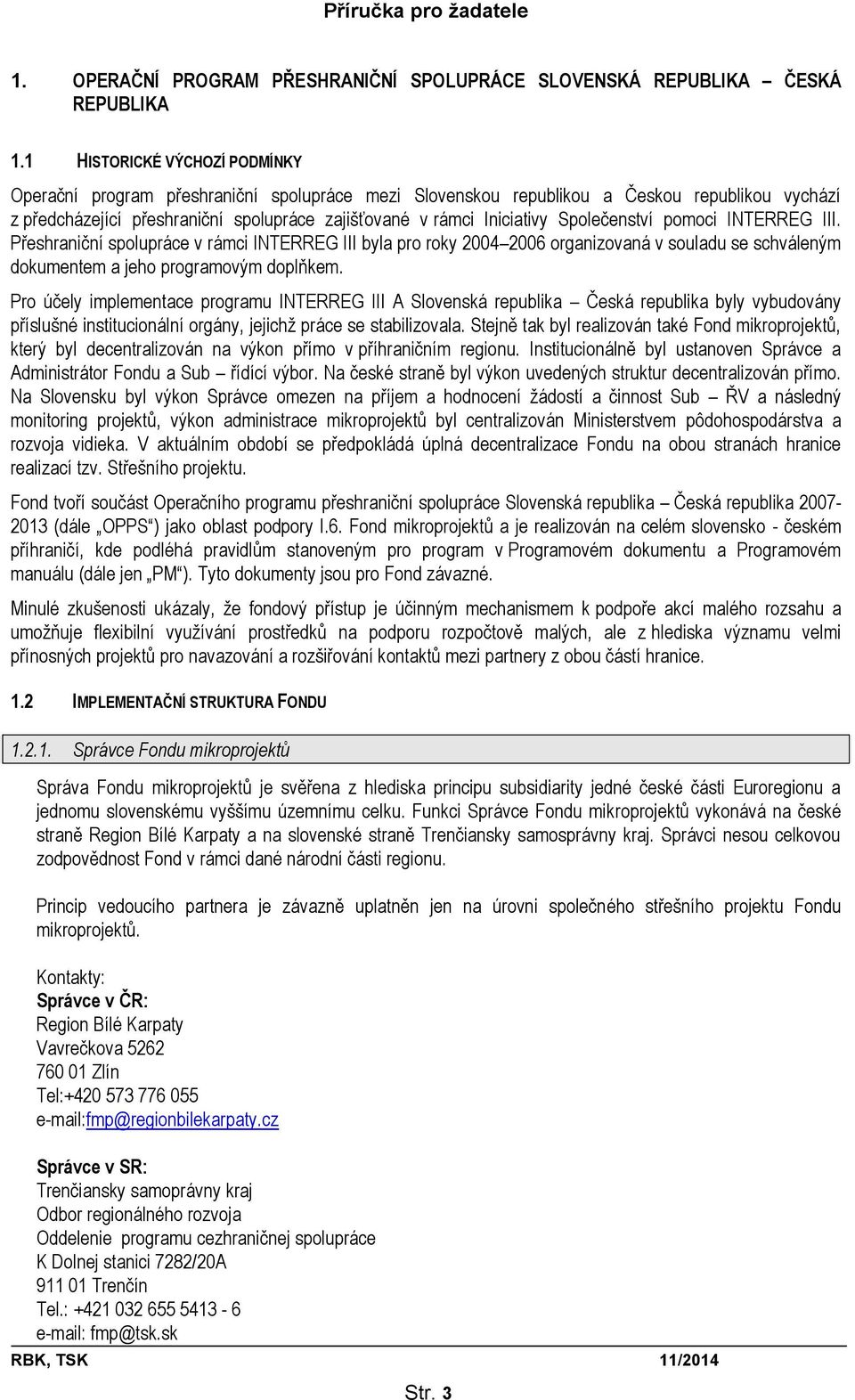 Společenství pomoci INTERREG III. Přeshraniční spolupráce v rámci INTERREG III byla pro roky 2004 2006 organizovaná v souladu se schváleným dokumentem a jeho programovým doplňkem.