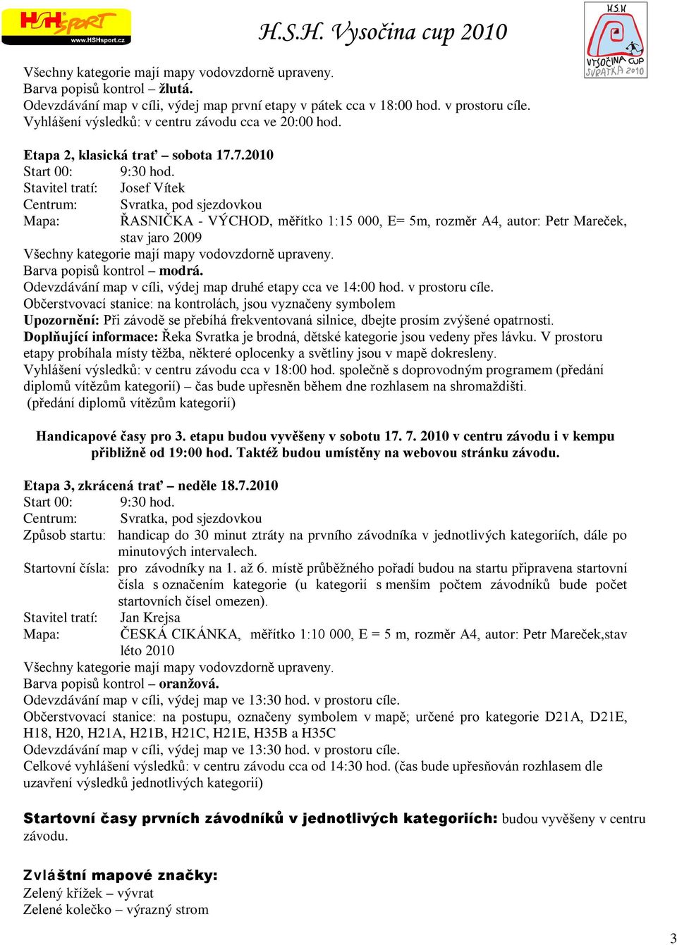 Stavitel tratí: Josef Vítek Centrum: Svratka, pod sjezdovkou Mapa: ŘASNIČKA - VÝCHOD, měřítko 1:15 000, E= 5m, rozměr A4, autor: Petr Mareček, stav jaro 2009 Všechny kategorie mají mapy vodovzdorně