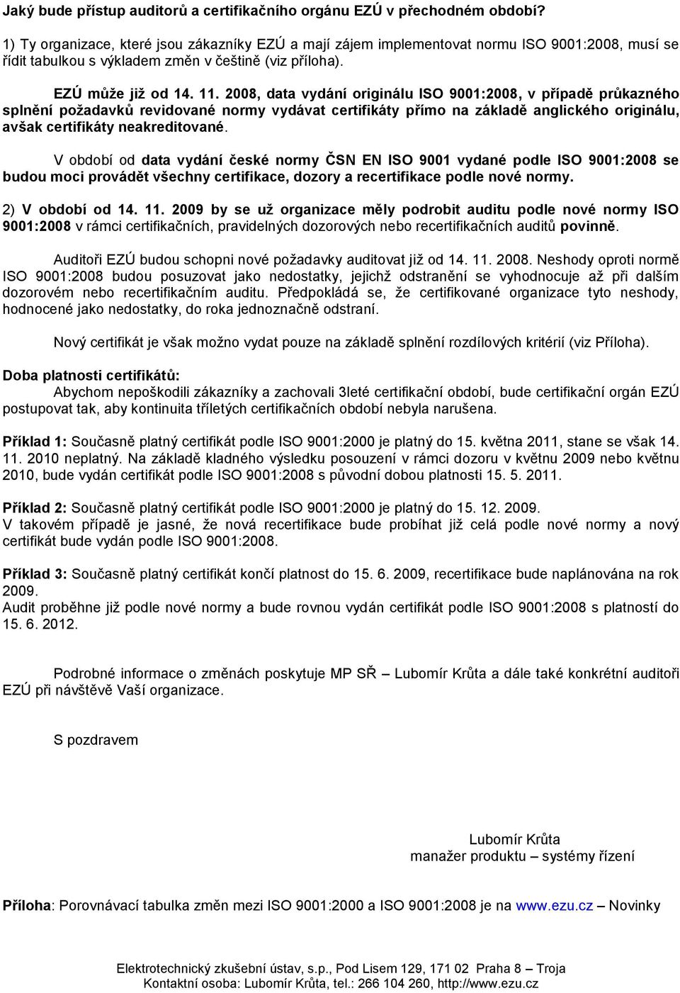 2008, data vydání originálu ISO 9001:2008, v případě průkazného splnění požadavků revidované normy vydávat certifikáty přímo na základě anglického originálu, avšak certifikáty neakreditované.