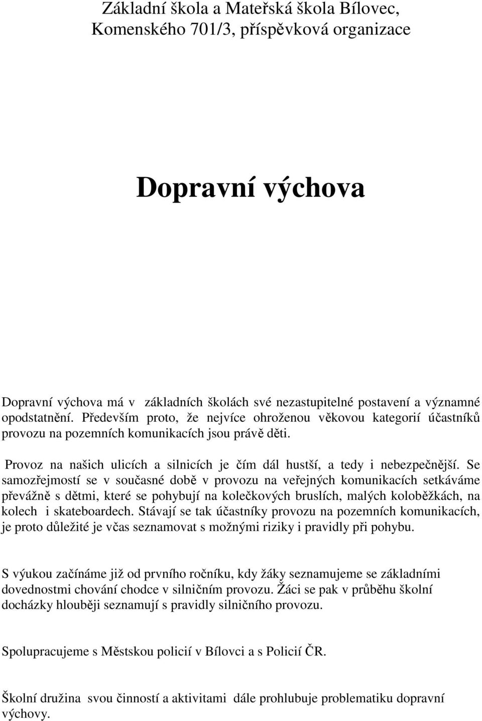 Se samozřejmostí se v současné době v provozu na veřejných komunikacích setkáváme převážně s dětmi, které se pohybují na kolečkových bruslích, malých koloběžkách, na kolech i skateboardech.