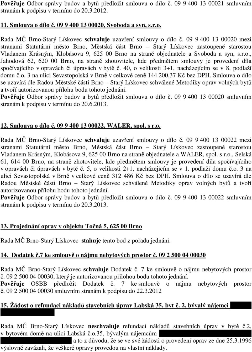 40, o velikosti 3+1, nacházejícím se v 8. podlaží domu č.o. 3 na ulici Sevastopolská v Brně v celkové ceně 144 200,37 Kč bez DPH.