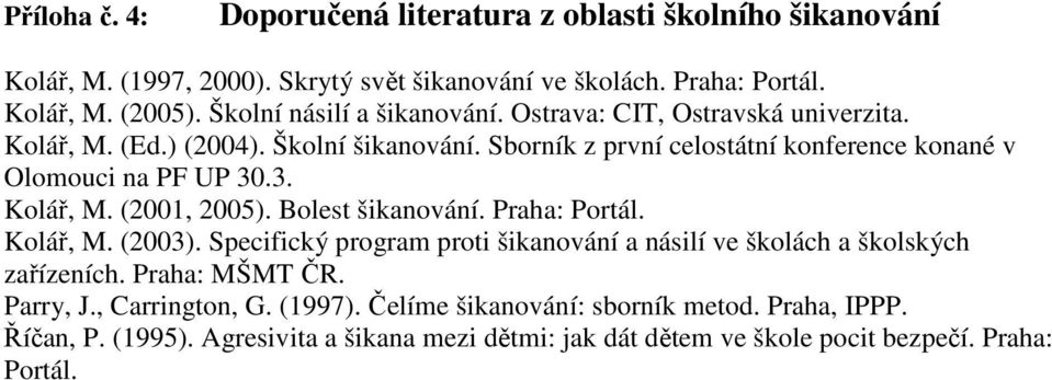 Sborník z první celostátní konference konané v Olomouci na PF UP 30.3. Kolář, M. (2001, 2005). Bolest šikanování. Praha: Portál. Kolář, M. (2003).