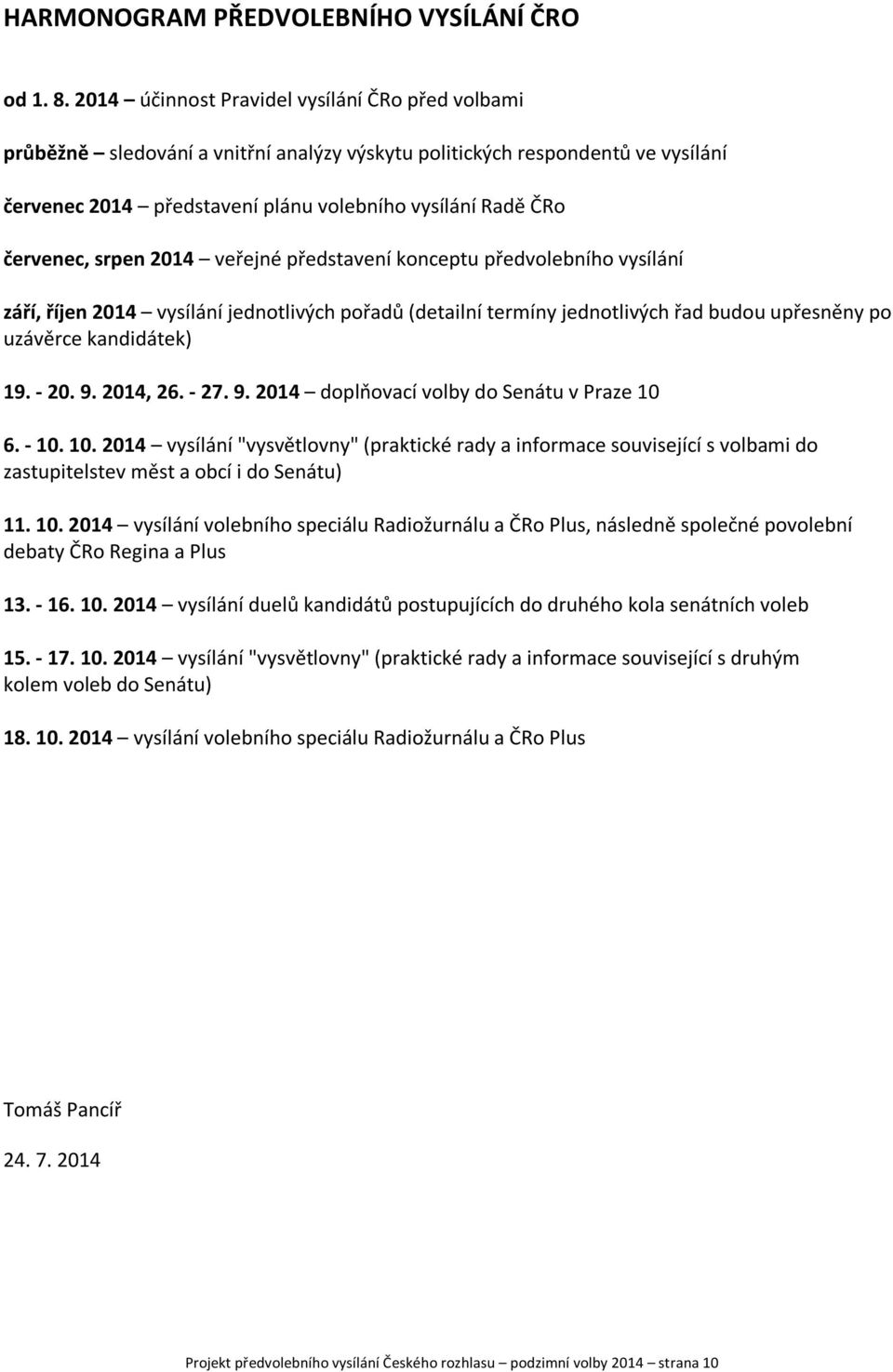 srpen 2014 veřejné představení konceptu předvolebního vysílání září, říjen 2014 vysílání jednotlivých pořadů (detailní termíny jednotlivých řad budou upřesněny po uzávěrce kandidátek) 19. - 20. 9.