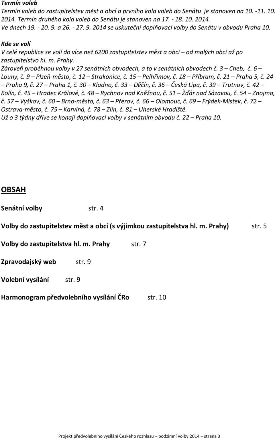 Kde se volí V celé republice se volí do více než 6200 zastupitelstev měst a obcí od malých obcí až po zastupitelstvo hl. m. Prahy.