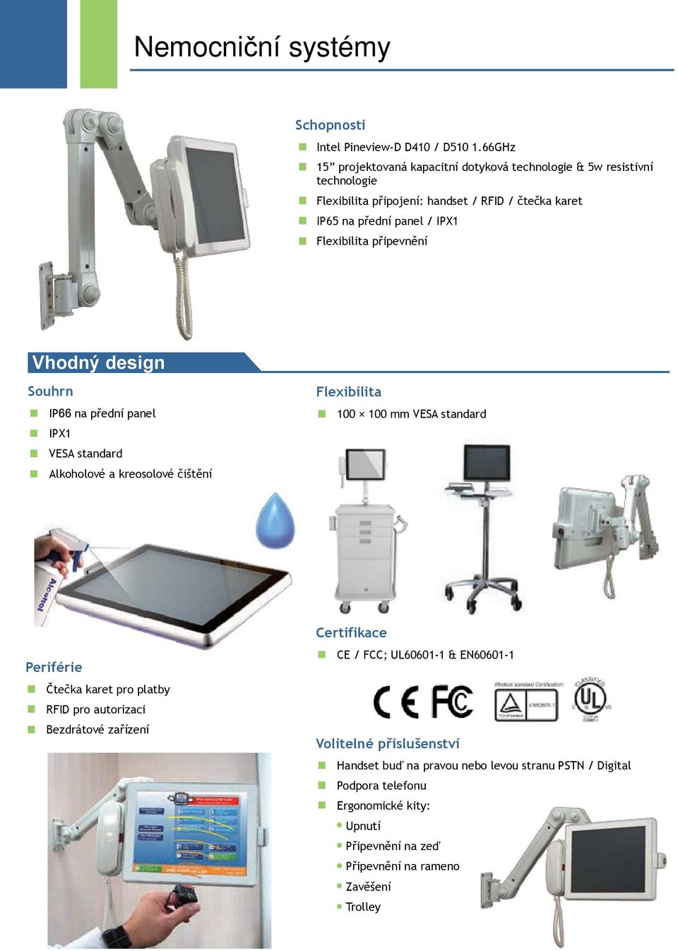 Flexibilita připevnění Vhodný design Souhrn IP65 66 na přední panel IPX1 VESA standard Alkoholové a kreosolové čištění Flexibilita 100 100 mm VESA standard Periférie