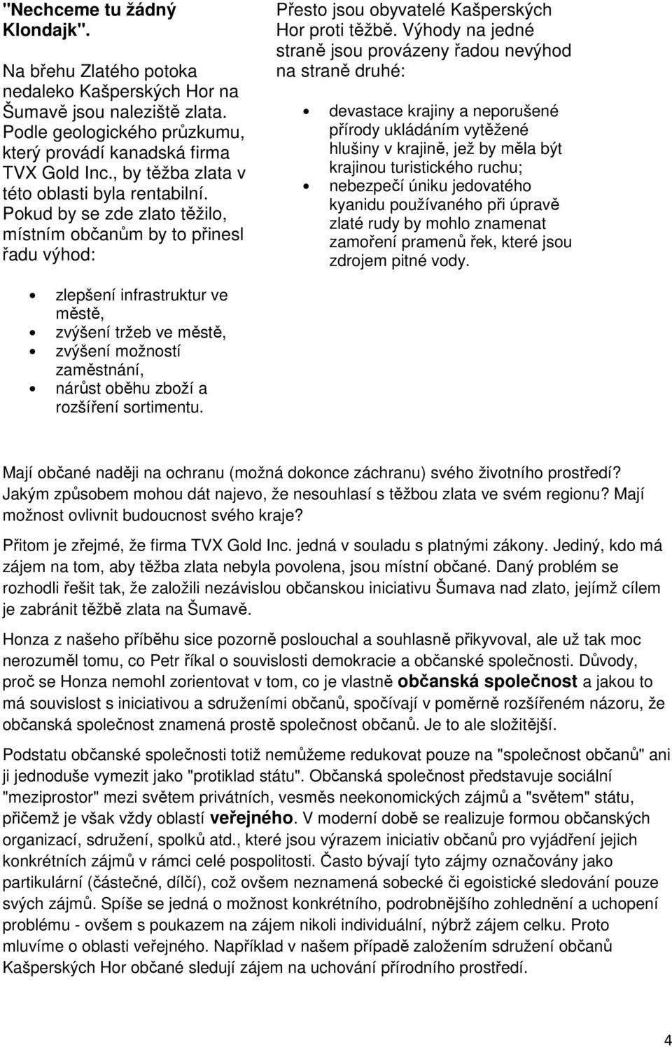 Výhody na jedné straně jsou provázeny řadou nevýhod na straně druhé: devastace krajiny a neporušené přírody ukládáním vytěžené hlušiny v krajině, jež by měla být krajinou turistického ruchu;