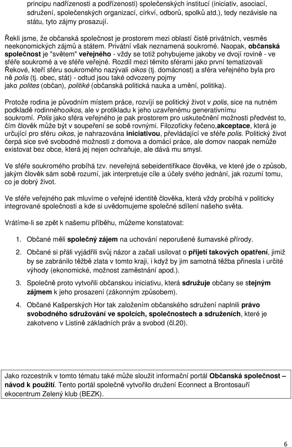 Naopak, občanská společnost je "světem" veřejného - vždy se totiž pohybujeme jakoby ve dvojí rovině - ve sféře soukromé a ve sféře veřejné.