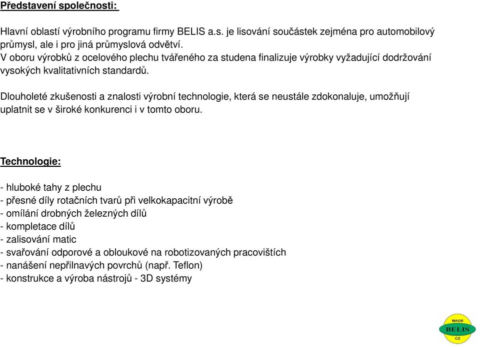 Dlouholeté zkušenosti a znalosti výrobní technologie, která se neustále zdokonaluje, umožňují uplatnit se v široké konkurenci i v tomto oboru.