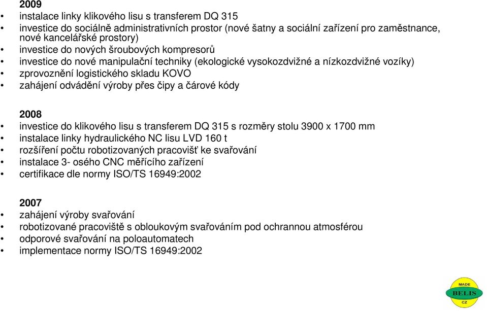 2008 investice do klikového lisu s transferem DQ 315 s rozměry stolu 3900 x 1700 mm instalace linky hydraulického NC lisu LVD 160 t rozšíření počtu robotizovaných pracovišť ke svařování instalace 3-