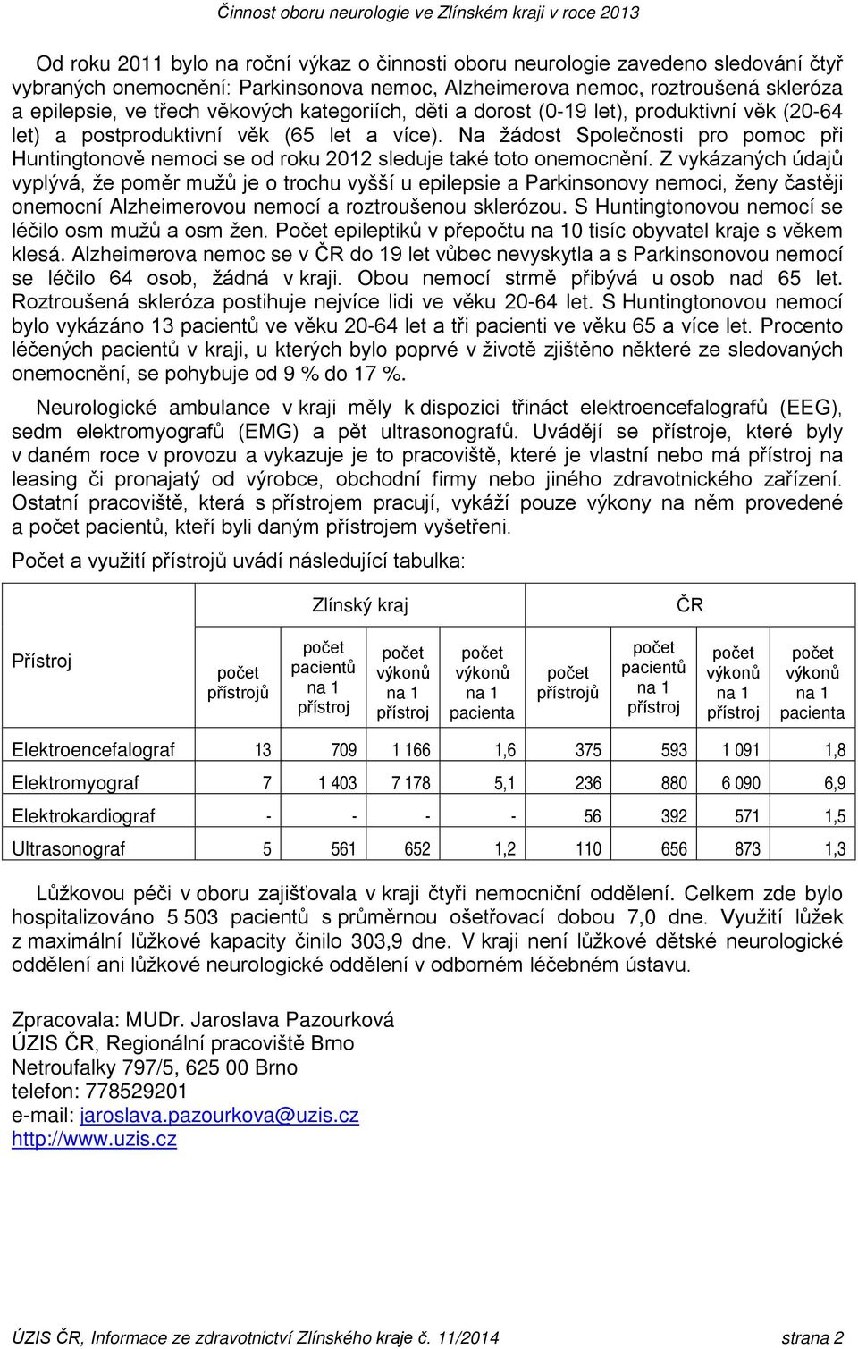 Z vykázaných údajů vyplývá, že poměr mužů je o trochu vyšší u epilepsie a Parkinsonovy i, ženy častěji oní Alzheimerovou í a roztroušenou sklerózou. S Huntingtonovou í se léčilo osm mužů a osm žen.