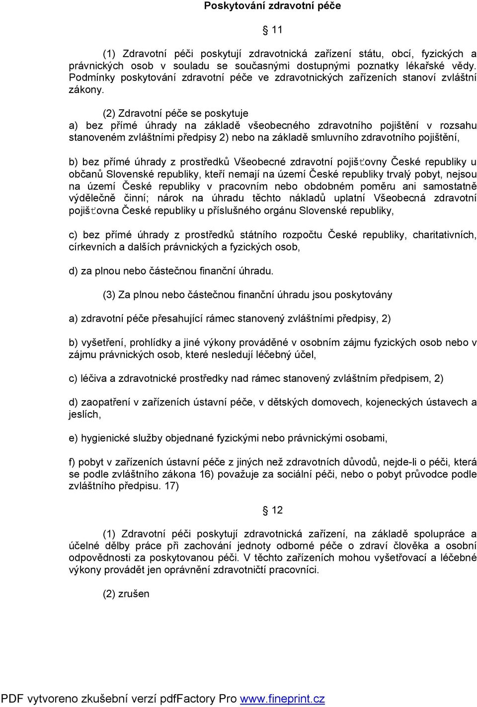 (2) Zdravotní péče se poskytuje a) bez přímé úhrady na základě všeobecného zdravotního pojištění v rozsahu stanoveném zvláštními předpisy 2) nebo na základě smluvního zdravotního pojištění, b) bez