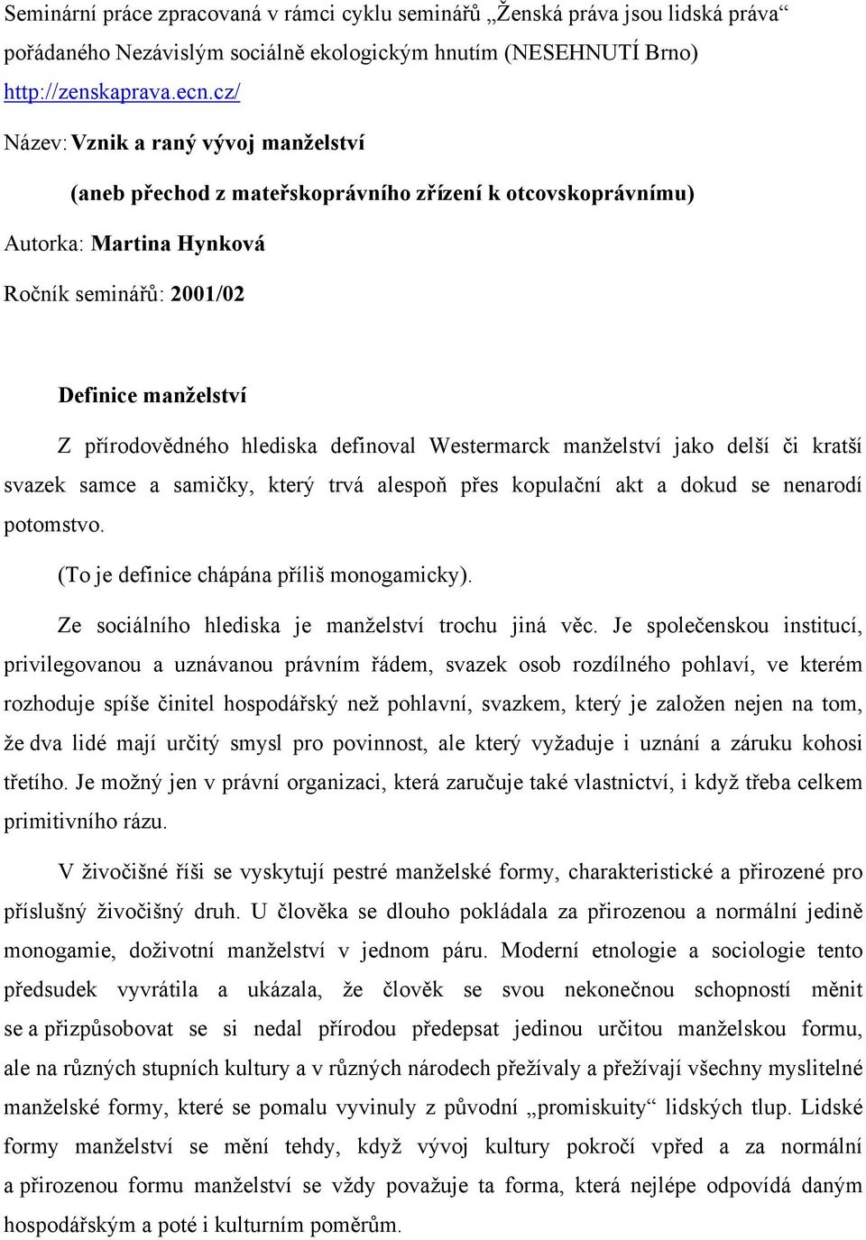 definoval Westermarck manželství jako delší či kratší svazek samce a samičky, který trvá alespoň přes kopulační akt a dokud se nenarodí potomstvo. (To je definice chápána příliš monogamicky).