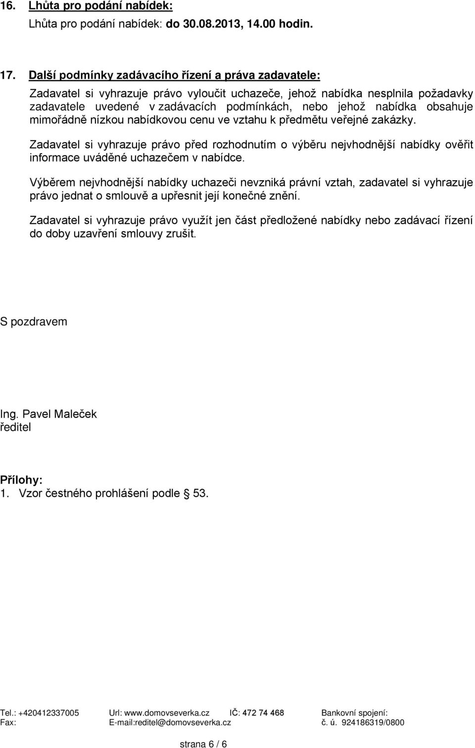 mimořádně nzkou nabdkovou cenu ve vztahu k předmětu veřejné zakázky. Zadavatel si vyhrazuje právo před rozhodnutm o výběru nejvhodnějš nabdky ověřit informace uváděné uchazečem v nabdce.