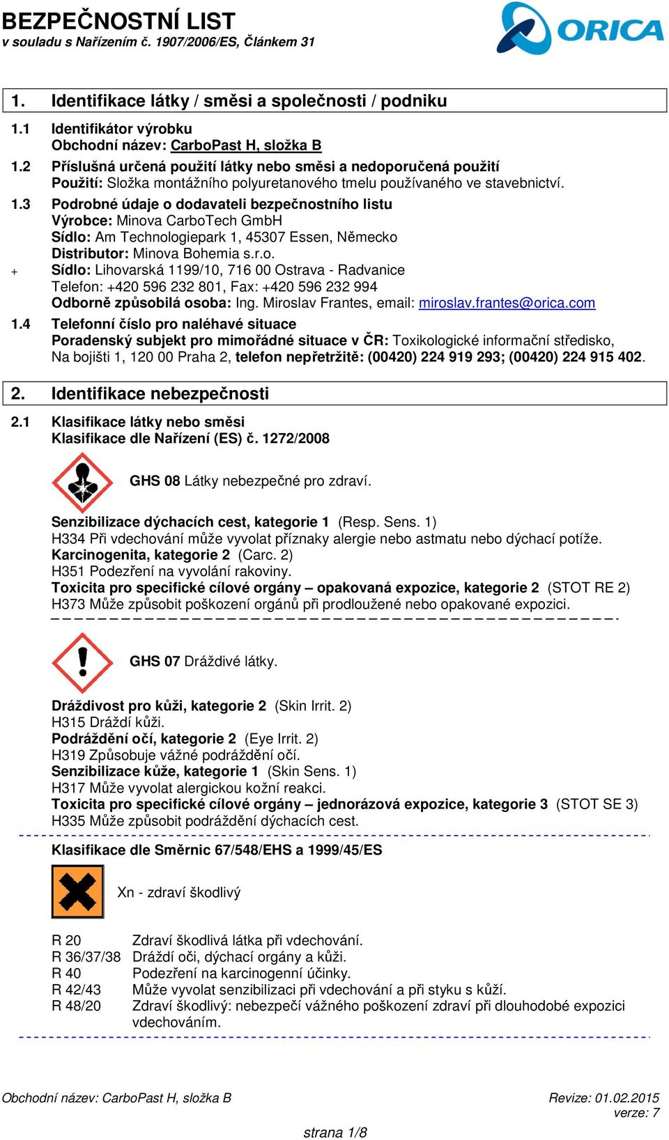 3 Podrobné údaje o dodavateli bezpečnostního listu Výrobce: Minova CarboTech GmbH Sídlo: Am Technologiepark 1, 45307 Essen, Německo Distributor: Minova Bohemia s.r.o. + Sídlo: Lihovarská 1199/10, 716 00 Ostrava - Radvanice Telefon: +420 596 232 801, Fax: +420 596 232 994 Odborně způsobilá osoba: Ing.