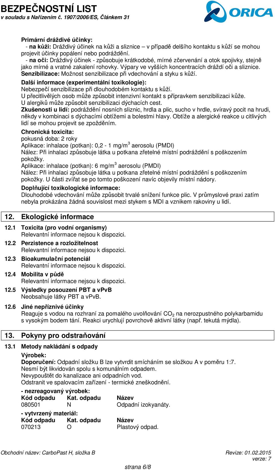 Senzibilizace: Možnost senzibilizace při vdechování a styku s kůží. Další informace (experimentální toxikologie): Nebezpečí senzibilizace při dlouhodobém kontaktu s kůží.