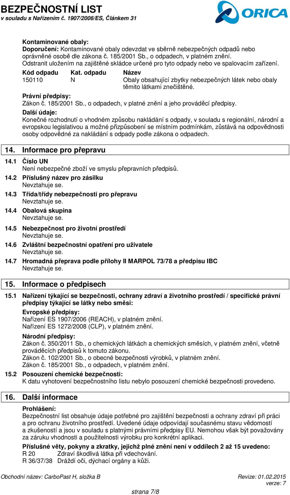 odpadu Název 150110 N Obaly obsahující zbytky nebezpečných látek nebo obaly těmito látkami znečištěné. Právní předpisy: Zákon č. 185/2001 Sb., o odpadech, v platné znění a jeho prováděcí předpisy.