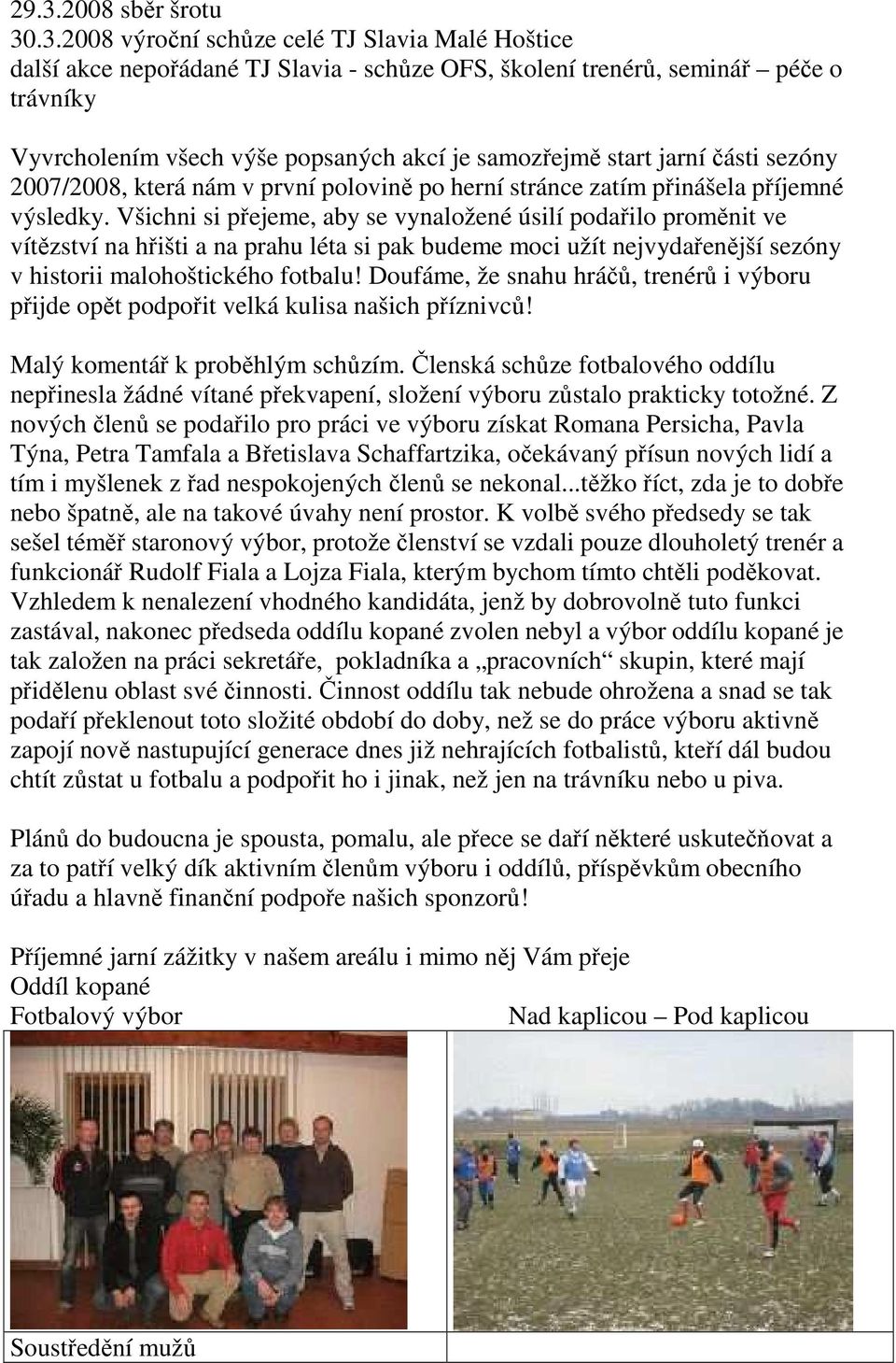 Všichni si přejeme, aby se vynaložené úsilí podařilo proměnit ve vítězství na hřišti a na prahu léta si pak budeme moci užít nejvydařenější sezóny v historii malohoštického fotbalu!